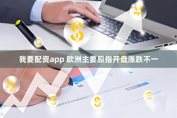 我要配资app 欧洲主要股指开盘涨跌不一