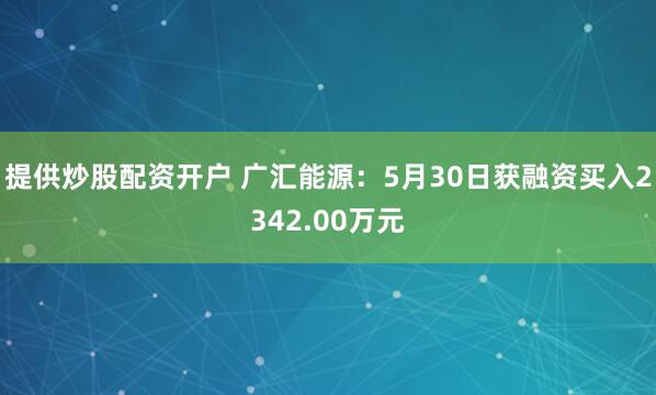 提供炒股配资开户 广汇能源：5月30日获融资买入2342.00万元