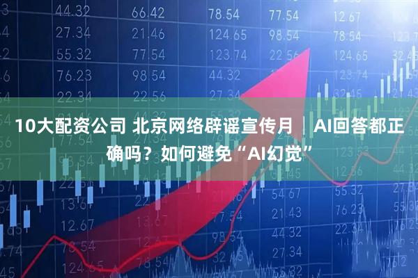 10大配资公司 北京网络辟谣宣传月│AI回答都正确吗？如何避免“AI幻觉”