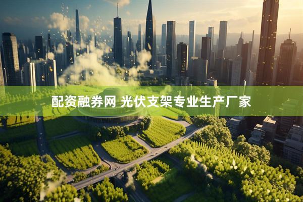 配资融券网 光伏支架专业生产厂家