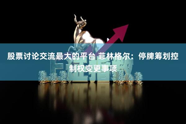 股票讨论交流最大的平台 菲林格尔：停牌筹划控制权变更事项