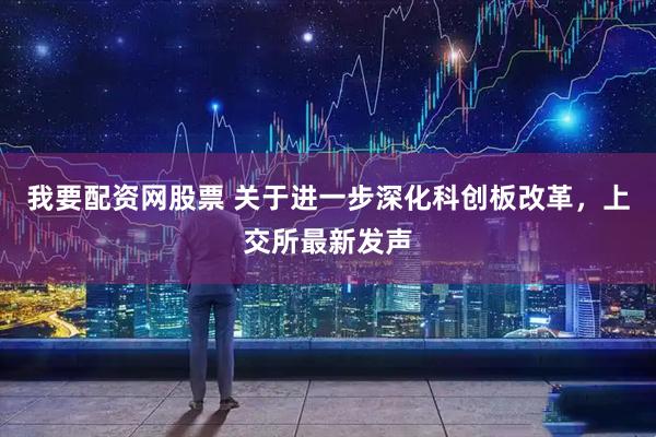 我要配资网股票 关于进一步深化科创板改革，上交所最新发声