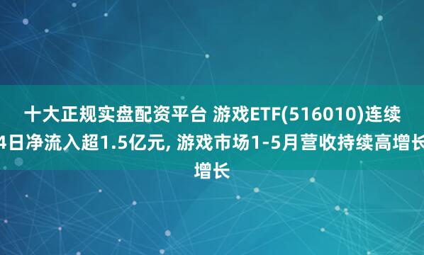 十大正规实盘配资平台 游戏ETF(516010)连续4日净流入超1.5亿元, 游戏市场1-5月营收持续高增长