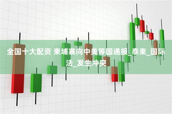 全国十大配资 柬埔寨向中美等国通报_泰柬_国际法_发生冲突