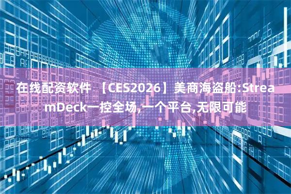在线配资软件 【CES2026】美商海盗船:StreamDeck一控全场,一个平台,无限可能