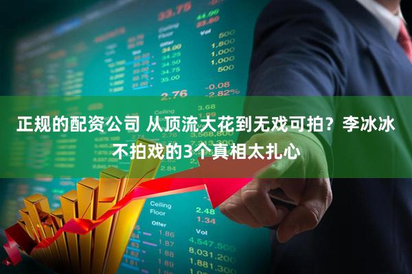 正规的配资公司 从顶流大花到无戏可拍？李冰冰不拍戏的3个真相太扎心